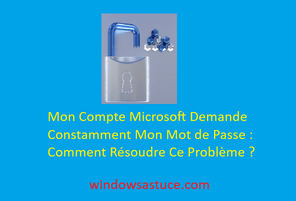 Mon Compte Microsoft Demande Constamment Mon Mot de Passe : Comment Résoudre Ce Problème ?